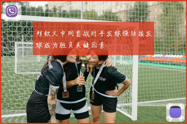 郑钦文中网首战对手发球强劲接发球成为胜负关键因素